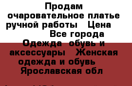 Продам очаровательное платье ручной работы › Цена ­ 18 000 - Все города Одежда, обувь и аксессуары » Женская одежда и обувь   . Ярославская обл.